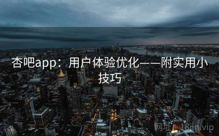 杏吧app:用户体验优化——附实用小技巧