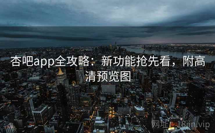 杏吧app全攻略：新功能抢先看，附高清预览图