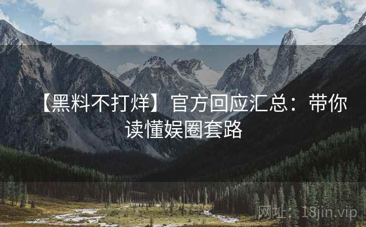 【黑料不打烊】官方回应汇总：带你读懂娱圈套路