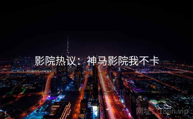 影院热议：神马影院我不卡