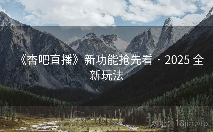 《杏吧直播》新功能抢先看 · 2025 全新玩法 《杏吧直播》新功能抢先看 · 2025 全新玩法
