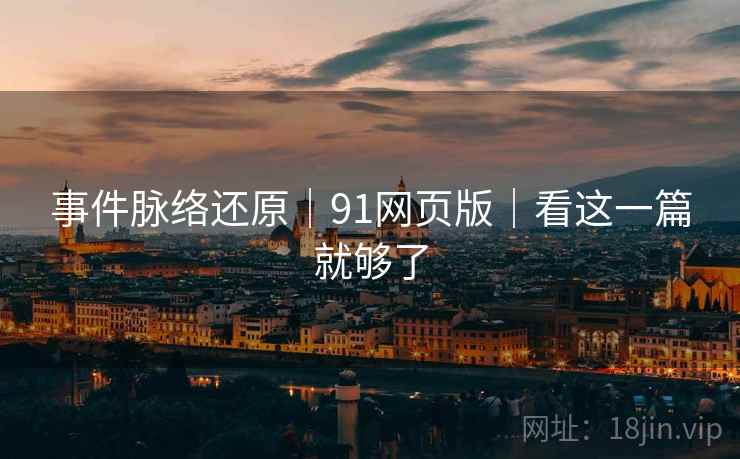 事件脉络还原｜91网页版｜看这一篇就够了