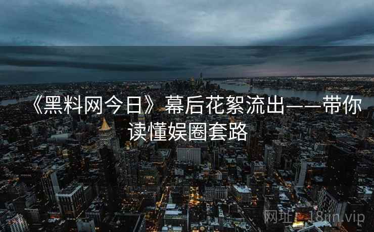 《黑料网今日》幕后花絮流出——带你读懂娱圈套路 《黑料网今日》幕后花絮流出——带你读懂娱圈套路