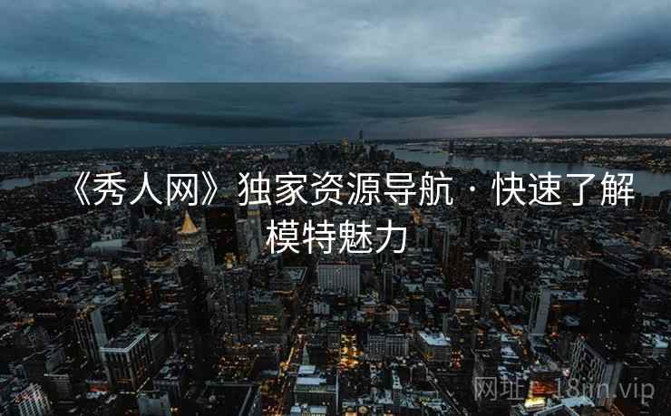 《秀人网》独家资源导航 · 快速了解模特魅力