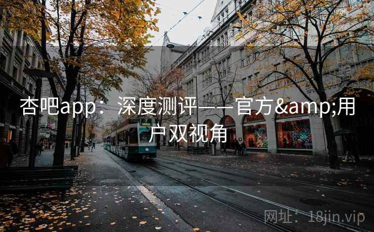 杏吧app：深度测评——官方&用户双视角