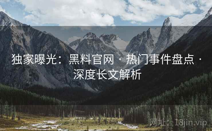 独家曝光：黑料官网 · 热门事件盘点 · 深度长文解析